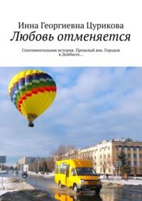 Любовь отменяется. Сентиментальная история. Прошлый век. Городок в Донбассе… - Инна Цурикова