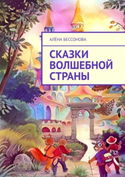 Сказки волшебной страны - Алёна Бессонова