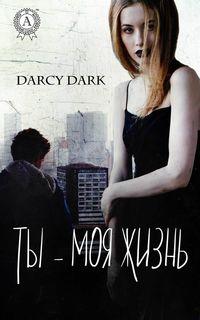 Ты – моя жизнь - Dark Darcy