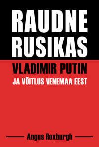 Raudne rusikas. Vladimir Putin ja võitlus Venemaa eest - Angus Roxburgh