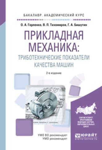 Прикладная механика: триботехнические показатели качества машин 2-е изд., испр. и доп. Учебное пособие для академического бакалавриата - Олег Горленко