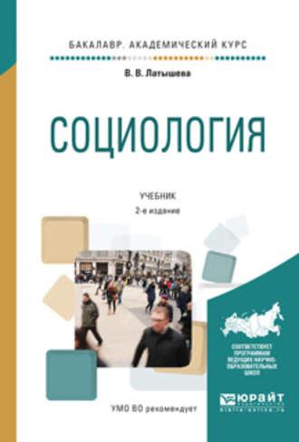 Социология 2-е изд., испр. и доп. Учебник для академического бакалавриата - Валентина Латышева