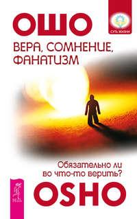 Вера, сомнение, фанатизм. Обязательно ли во что-то верить? - Бхагаван Шри Раджниш (Ошо)