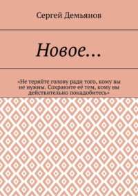 Новое… «Не теряйте голову ради того, кому вы не нужны. Сохраните её тем, кому вы действительно понадобитесь» - Сергей Демьянов