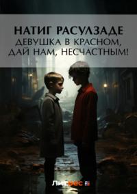 Девушка в красном, дай нам, несчастным!, аудиокнига Натига Расулзаде. ISDN22817890