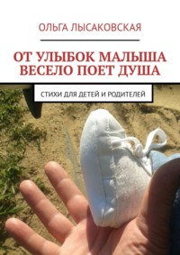 От улыбок малыша весело поет душа. Стихи для детей и родителей - Ольга Лысаковская