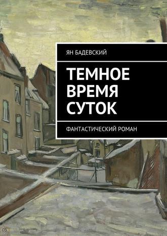 Темное время суток. Фантастический роман - Ян Бадевский