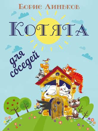 Котята для соседей: Детские стихи с иллюстрациями - Борис Линьков