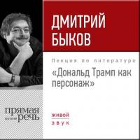 Лекция «Дональд Трамп как персонаж» - Дмитрий Быков