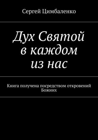 Дух Святой в каждом из нас. Книга получена посредством откровений Божиих, аудиокнига Сергея Цимбаленко. ISDN22969201