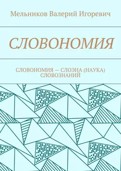 СЛОВОНОМИЯ. СЛОВОНОМИЯ – НАУКА (СЛОЭНА) СЛОВОЗНАНИЙ - Валерий Мельников