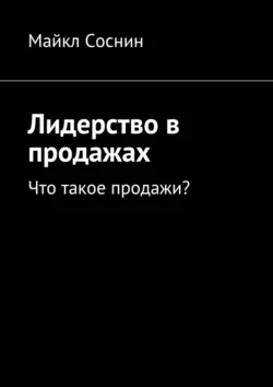 Лидерство в продажах. Что такое продажи? - Майкл Соснин