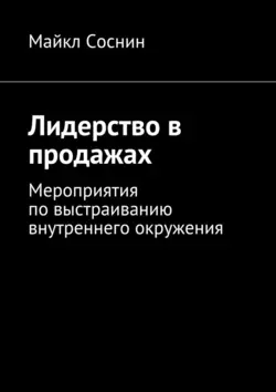 Лидерство в продажах. Мероприятия по выстраиванию внутреннего окружения - Майкл Соснин