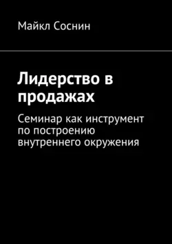 Лидерство в продажах. Семинар как инструмент по построению внутреннего окружения - Майкл Соснин