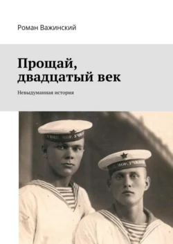 Прощай, двадцатый век. Невыдуманная история - Роман Важинский