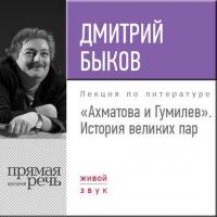 Лекция «Ахматова и Гумилев. История великих пар» - Дмитрий Быков