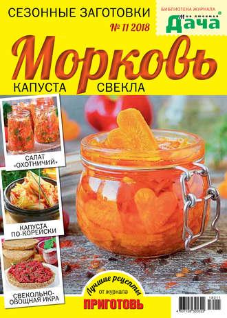 Библиотека журнала «Моя любимая дача» №11/2018. Сезонные заготовки. Морковь, капуста, свекла - Сборник