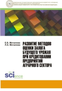 Развитие методов оценки залога будущего урожая при кредитовании предприятий аграрного сектора. (Монография) - Людмила Мочалова