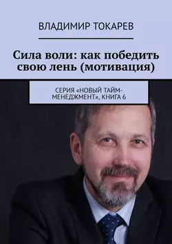 Сила воли: как победить свою лень (мотивация). Серия «Новый тайм-менеджмент», книга 6 - Владимир Токарев