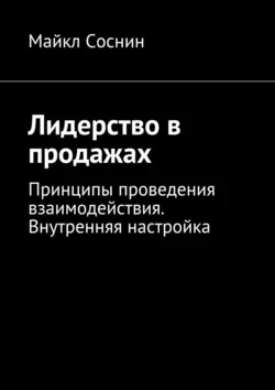 Лидерство в продажах. Принципы проведения взаимодействия. Внутренняя настройка - Майкл Соснин