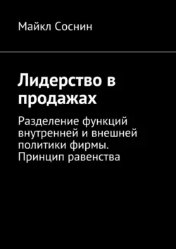 Лидерство в продажах. Разделение функций внутренней и внешней политики фирмы. Принцип равенства - Майкл Соснин