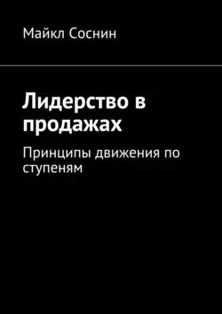 Лидерство в продажах. Принципы движения по ступеням - Майкл Соснин