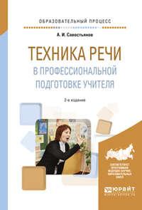 Техника речи в профессиональной подготовке учителя 2-е изд., испр. и доп. Практическое пособие - Александр Савостьянов