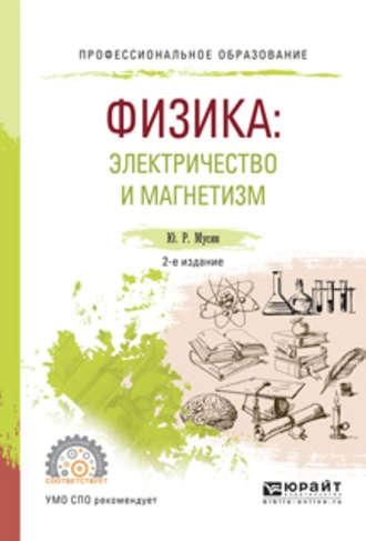 Физика: электричество и магнетизм 2-е изд., испр. и доп. Учебное пособие для СПО - Юрат Мусин