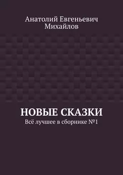 Новые сказки. Всё лучшее в сборнике № 1 - Анатолий Михайлов