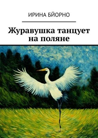 Журавушка танцует на поляне - Ирина Бйорно