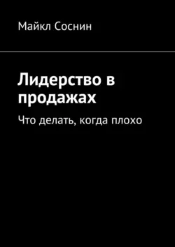 Лидерство в продажах. Что делать, когда плохо - Майкл Соснин