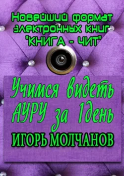 Учимся видеть ауру за один день. Применение полученных навыков в жизни - Игорь Молчанов