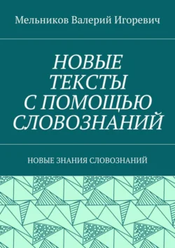 НОВЫЕ ТЕКСТЫ С ПОМОЩЬЮ СЛОВОЗНАНИЙ. НОВЫЕ ЗНАНИЯ СЛОВОЗНАНИЙ - Валерий Мельников