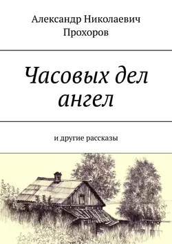 Часовых дел ангел. И другие рассказы - Александр Прохоров