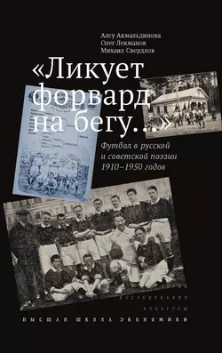 «Ликует форвард на бегу…» Футбол в русской и советской поэзии 1910–1950 годов - Олег Лекманов