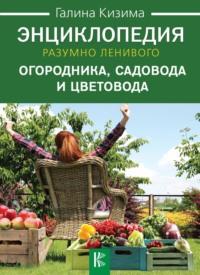 Энциклопедия разумно ленивого огородника, садовода и цветовода - Галина Кизима