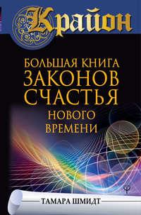 Крайон. Большая книга законов счастья Нового Времени - Тамара Шмидт