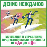 Мотивация и управление продуктивностью персонала от «А» до «Я», audiobook Дениса Нежданова. ISDN23229758