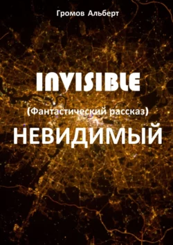 Invisible (Невидимый). Фантастический рассказ - Альберт Громов