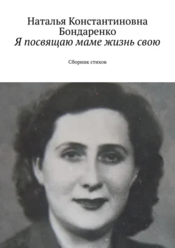 Я посвящаю маме жизнь свою. Сборник стихов - Наталья Бондаренко