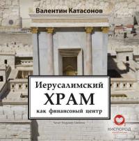 Иерусалимский храм как финансовый центр - Валентин Катасонов