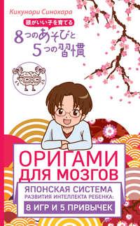 Оригами для мозгов. Японская система развития интеллекта ребенка: 8 игр и 5 привычек, аудиокнига Кикунори Синохара. ISDN23287328