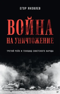 Война на уничтожение. Третий рейх и геноцид советского народа - Егор Яковлев