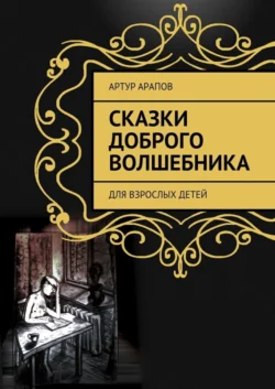 Сказки доброго волшебника. Для взрослых детей - Артур Арапов