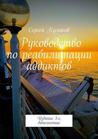 Руководство по реабилитации аддиктов. 4-е издание - Сергей Кулаков