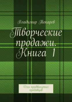 Творческие продажи. Книга 1. Для продвинутых продавцов - Владимир Токарев