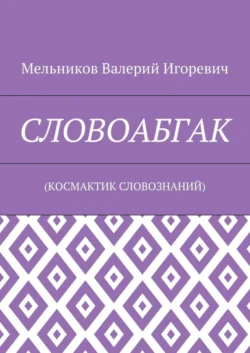 СЛОВОАБГАК. (КОСМАКТИК СЛОВОЗНАНИЙ) - Валерий Мельников