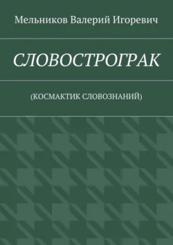 СЛОВОСТРОГРАК. (КОСМАКТИК СЛОВОЗНАНИЙ) - Валерий Мельников