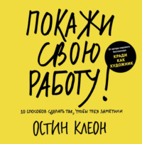 Покажи свою работу. 10 способов сделать так, чтобы тебя заметили, audiobook Остина Клеона. ISDN23306973