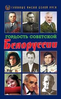 Гордость Советской Белоруссии. Книга I - Коллектив авторов